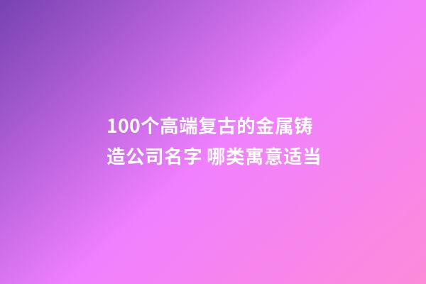 100个高端复古的金属铸造公司名字 哪类寓意适当